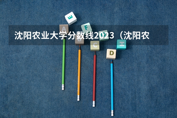 沈阳农业大学分数线2023（沈阳农业大学男女比例）