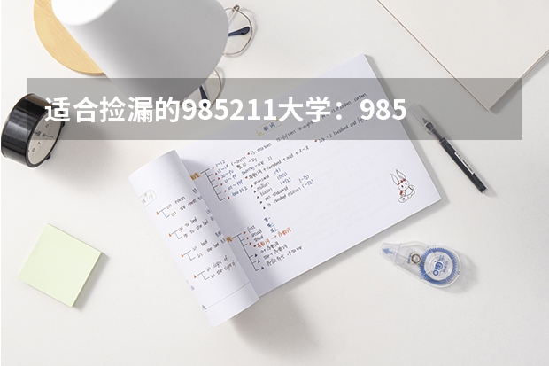 适合捡漏的985211大学：985最容易捡漏的专业有哪些？参考