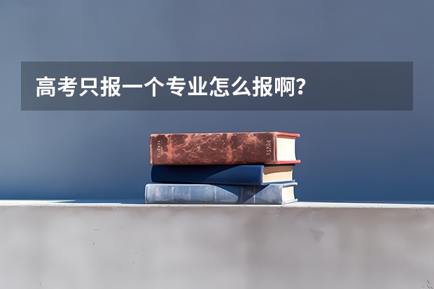 高考只报一个专业怎么报啊？