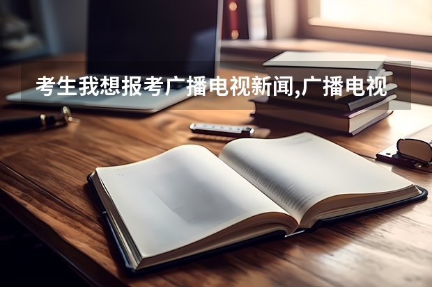 考生我想报考广播电视新闻,广播电视编导,或广告学专业,请问这些专业就业前景好吗?没有门路找工作容易吗?