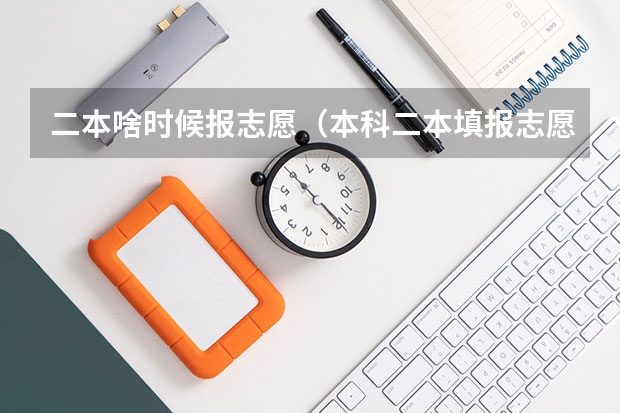 二本啥时候报志愿（本科二本填报志愿时间）