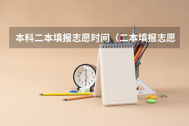 本科二本填报志愿时间（二本填报志愿截止时间）