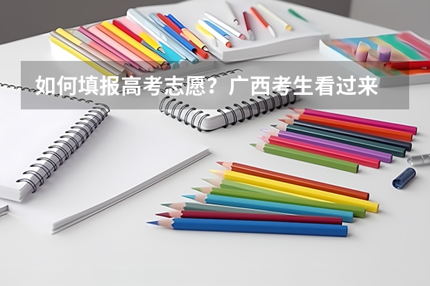 如何填报高考志愿？广西考生看过来