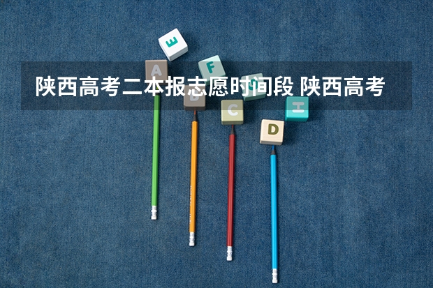 陕西高考二本报志愿时间段 陕西高考志愿填报时间和截止时间具体时间