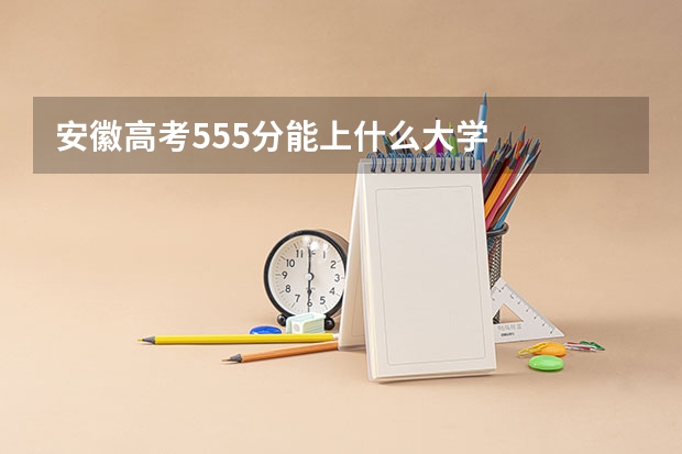 安徽高考555分能上什么大学