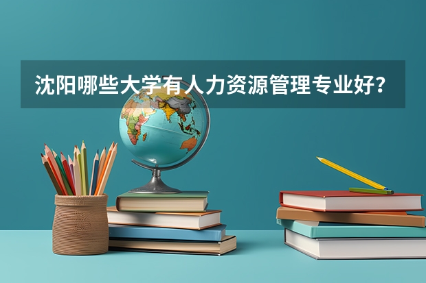 沈阳哪些大学有人力资源管理专业好？