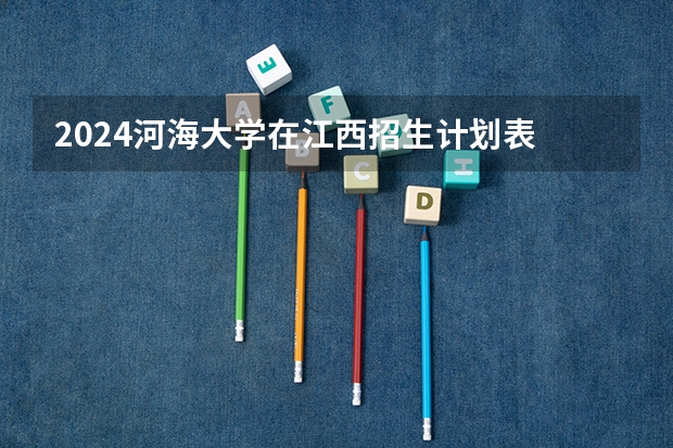 2024河海大学在江西招生计划表