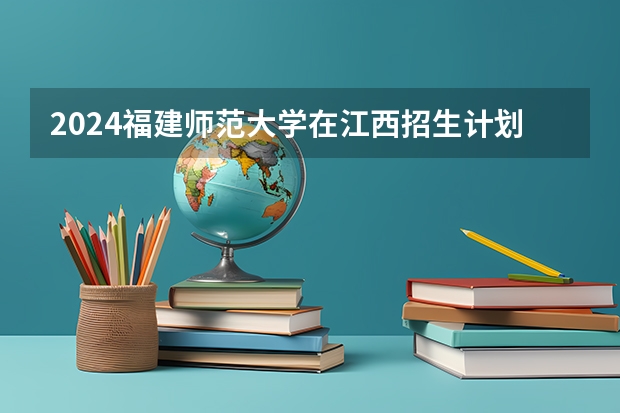 2024福建师范大学在江西招生计划表