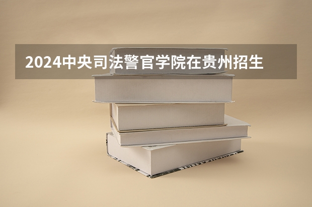 2024中央司法警官学院在贵州招生计划表