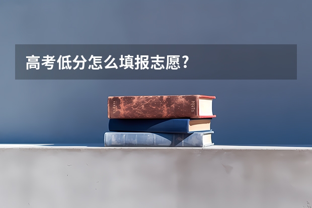 高考低分怎么填报志愿?