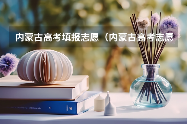 内蒙古高考填报志愿（内蒙古高考志愿填报指南）