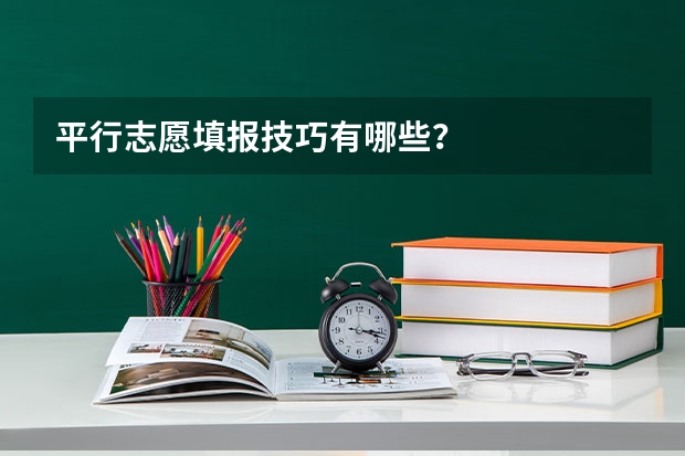 平行志愿填报技巧有哪些？