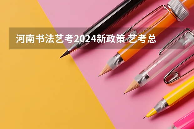 河南书法艺考2024新政策 艺考总分