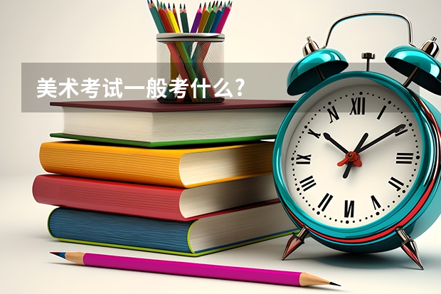 美术考试一般考什么?