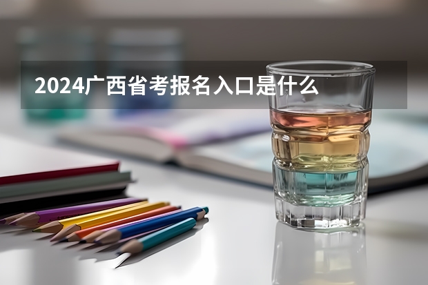 2024广西省考报名入口是什么