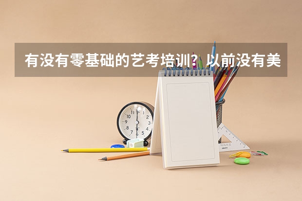 有没有零基础的艺考培训？以前没有美术功底、现在想考美术生，要学习多久才能通过