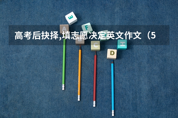 高考后抉择,填志愿决定英文作文(50分!!!英语作文 请在今天九点半前作答! 关于