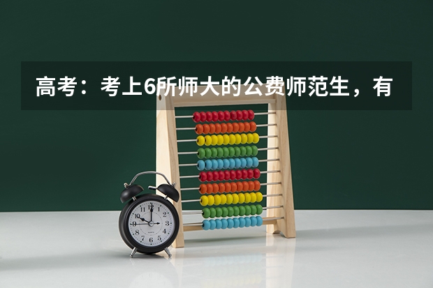 高考：考上6所师大的公费师范生，有什么好待遇？