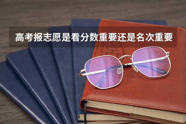 高考报志愿是看分数重要还是名次重要呀。怎么对比去年，前年的名次呀