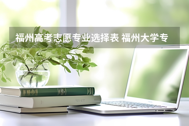 福州高考志愿专业选择表 福州大学专项计划招生简章（含招生计划及报名条件）