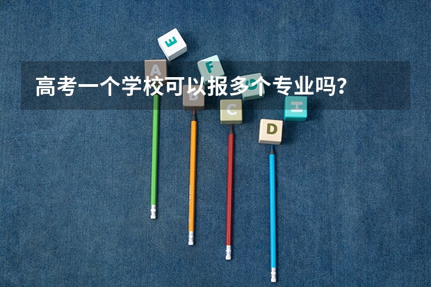 高考一个学校可以报多个专业吗？