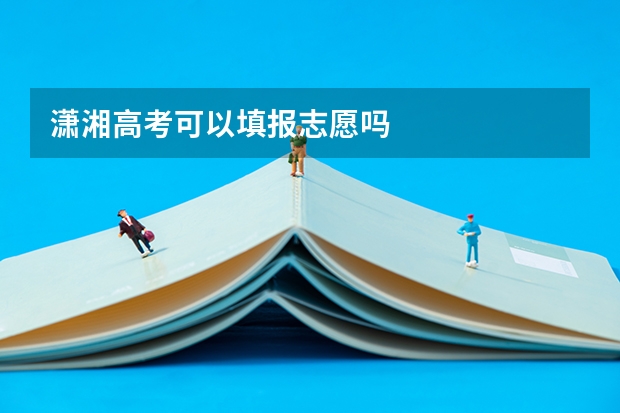 潇湘高考可以填报志愿吗