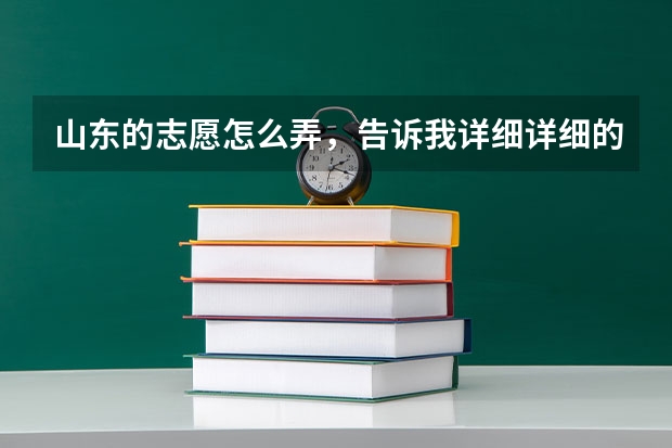 山东的志愿怎么弄,告诉我详细详细的?
