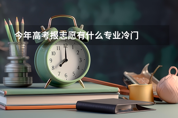 今年高考报志愿有什么专业冷门