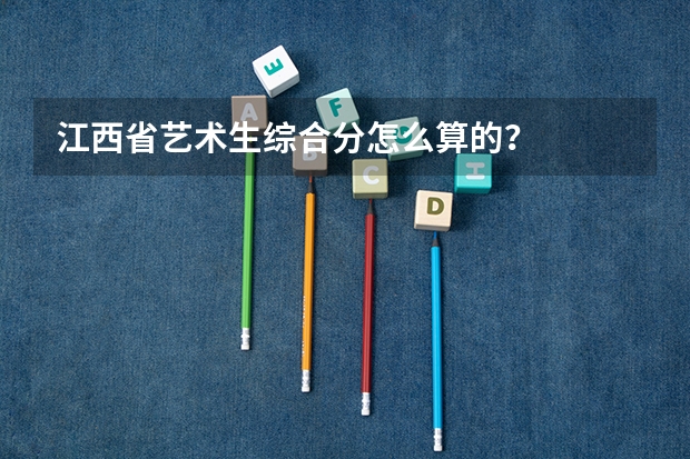 江西省艺术生综合分怎么算的？
