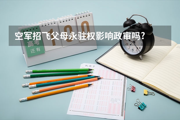空军招飞父母永驻权影响政审吗?