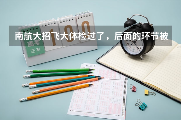 南航大招飞大体检过了，后面的环节被淘汰的几率大吗？