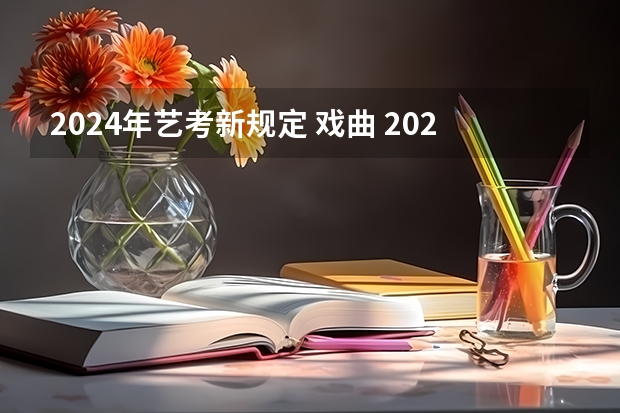 2024年艺考新规定 戏曲 2024年艺考新规定