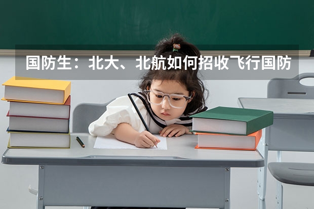 国防生:北大、北航如何招收飞行国防生