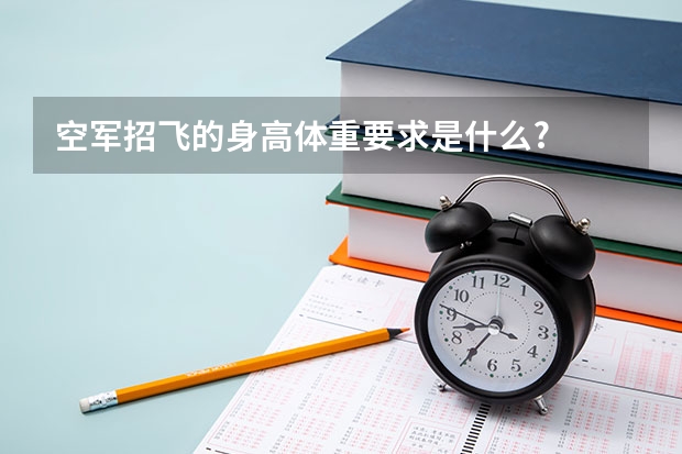 空军招飞的身高体重要求是什么?