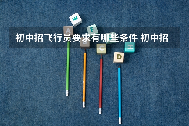 初中招飞行员要求有哪些条件 初中招收飞行员什么要求