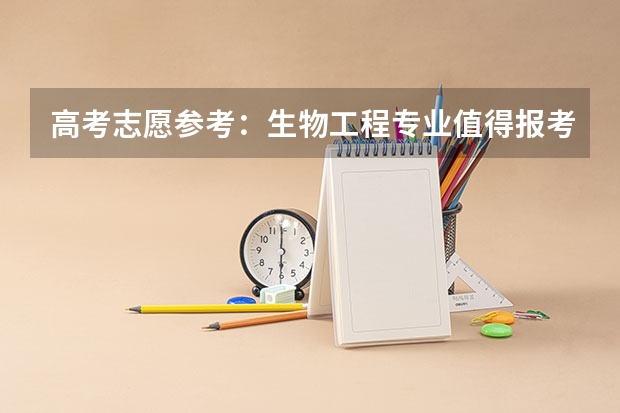 高考志愿参考：生物工程专业值得报考吗？毕业好找工作吗？