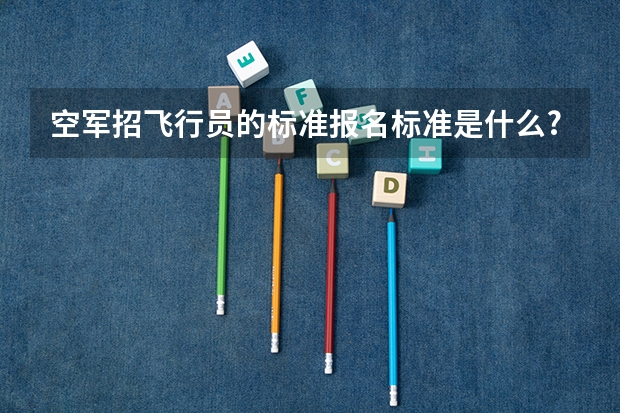 空军招飞行员的标准报名标准是什么?