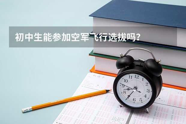 初中生能参加空军飞行选拔吗？