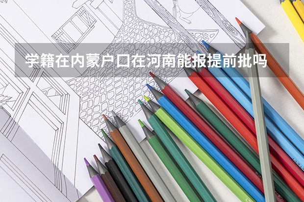 学籍在内蒙户囗在河南能报提前批吗