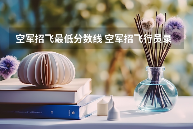 空军招飞最低分数线 空军招飞行员录取分数线