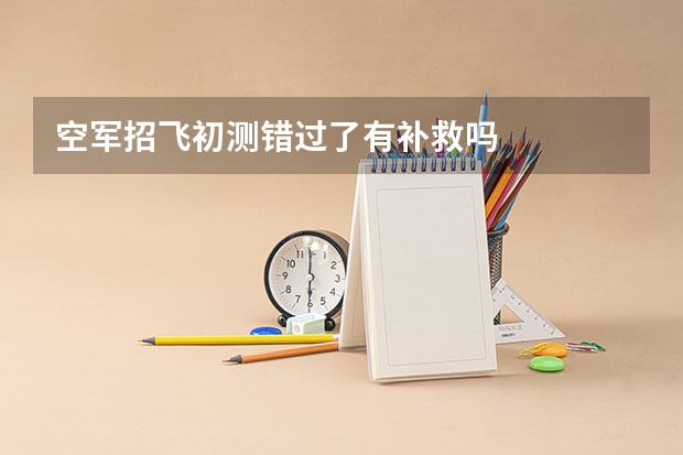 空军招飞初测错过了有补救吗
