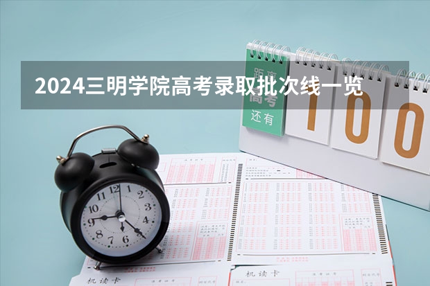 2024三明学院高考录取批次线一览表（高考分数线）