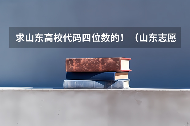 求山东高校代码四位数的!(山东志愿填报问题)