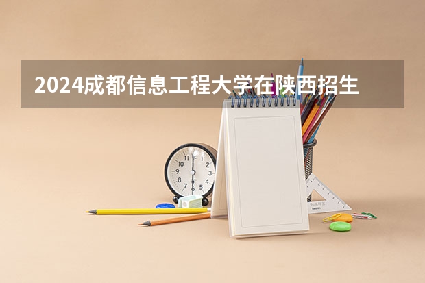 2024成都信息工程大学在陕西招生计划表