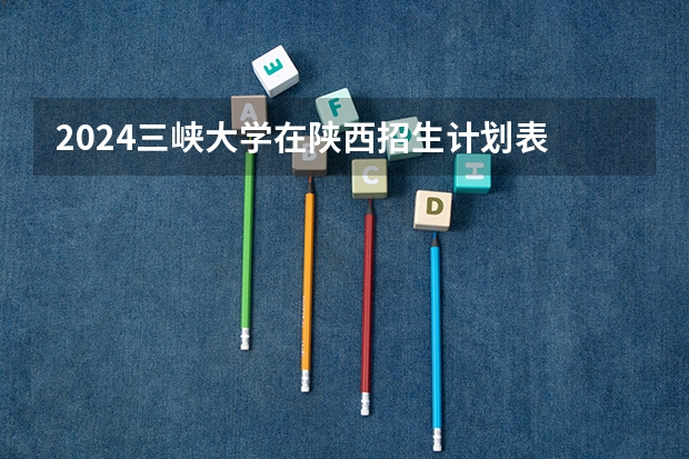 2024三峡大学在陕西招生计划表