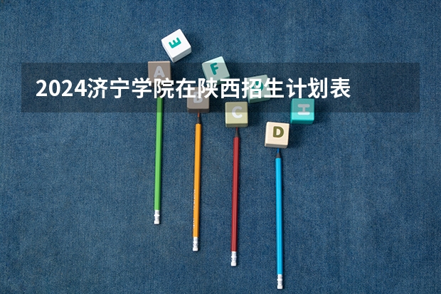 2024济宁学院在陕西招生计划表