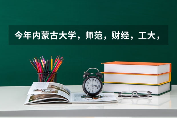 今年内蒙古大学，师范，财经，工大，农大的三本估计是多少