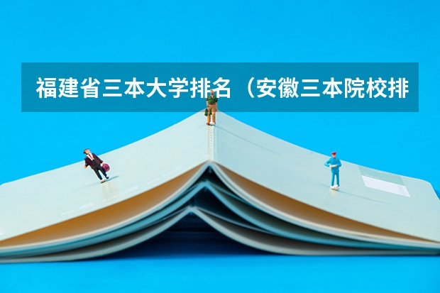 福建省三本大学排名（安徽三本院校排名）