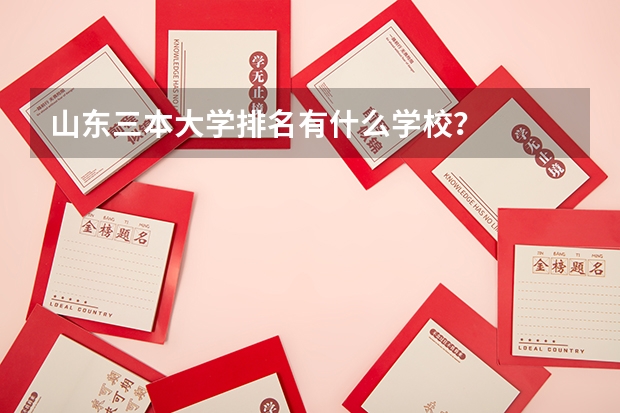 山东三本大学排名有什么学校？
