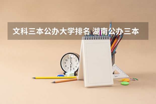 文科三本公办大学排名 湖南公办三本大学排名一览表